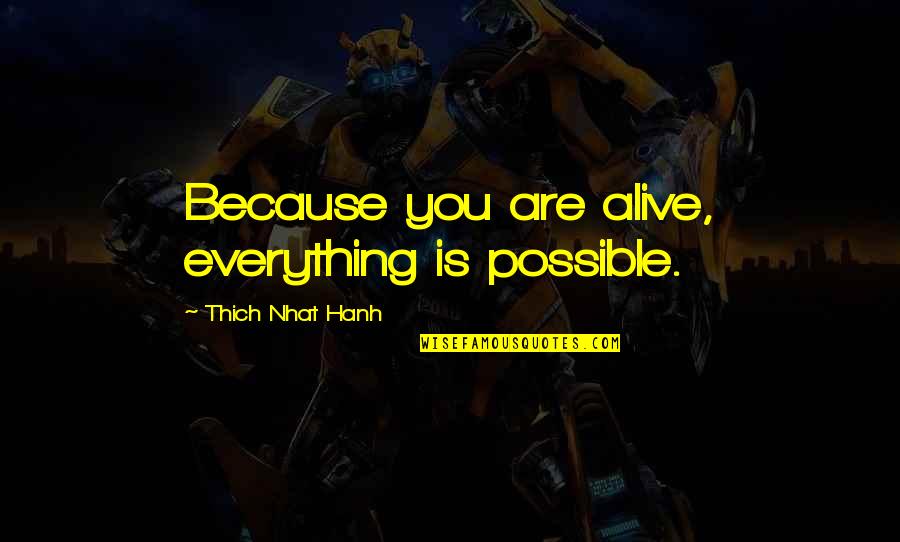 Thich Nhat Quotes By Thich Nhat Hanh: Because you are alive, everything is possible.
