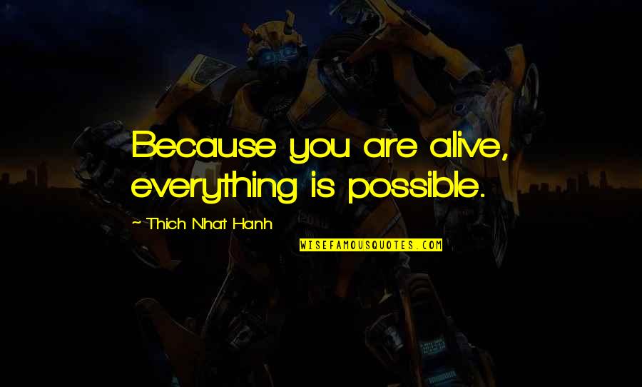 Thich Nhat Quotes By Thich Nhat Hanh: Because you are alive, everything is possible. Thich Nhat Quotes By Thich Nhat Hanh: Because you are alive, everything is possible.