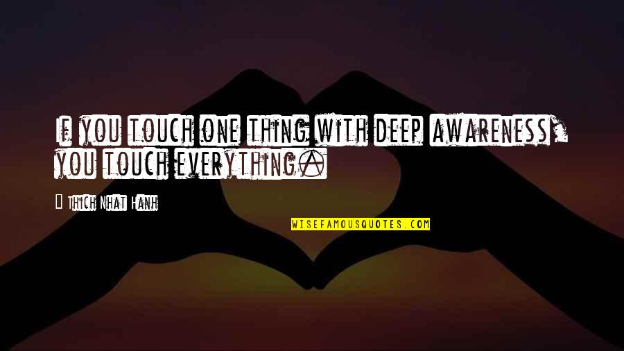 Thich Nhat Quotes By Thich Nhat Hanh: If you touch one thing with deep awareness,