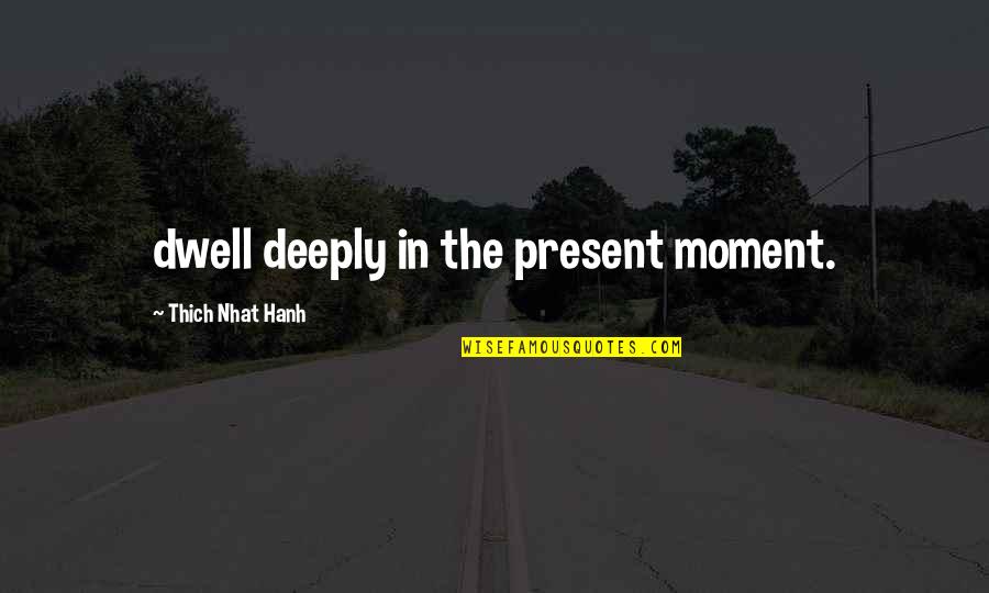 Thich Nhat Quotes By Thich Nhat Hanh: dwell deeply in the present moment.