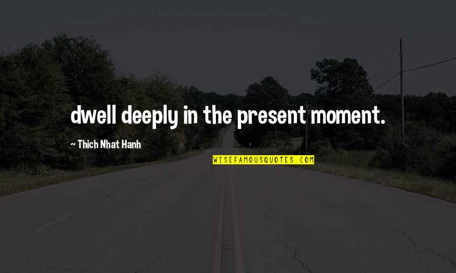 Thich Nhat Quotes By Thich Nhat Hanh: dwell deeply in the present moment. Thich Nhat Quotes By Thich Nhat Hanh: dwell deeply in the present moment.