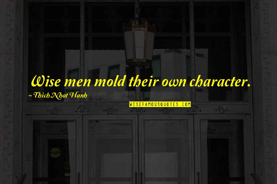 Thich Nhat Quotes By Thich Nhat Hanh: Wise men mold their own character.