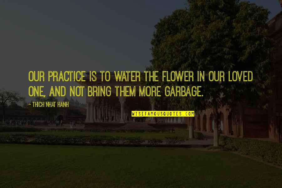 Thich Nhat Quotes By Thich Nhat Hanh: Our practice is to water the flower in