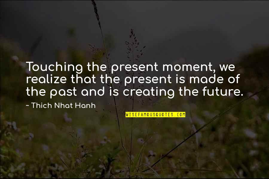 Thich Nhat Quotes By Thich Nhat Hanh: Touching the present moment, we realize that the