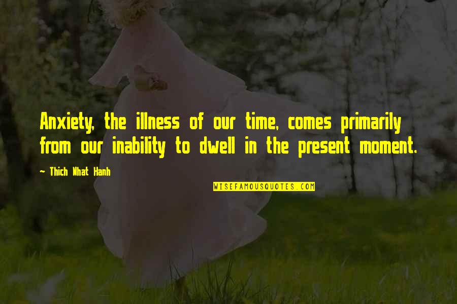 Thich Nhat Quotes By Thich Nhat Hanh: Anxiety, the illness of our time, comes primarily