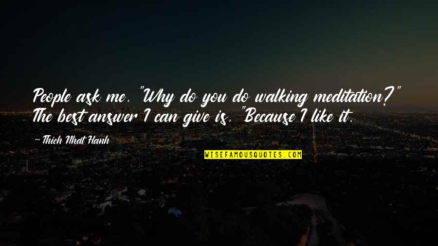 Thich Nhat Quotes By Thich Nhat Hanh: People ask me, "Why do you do walking