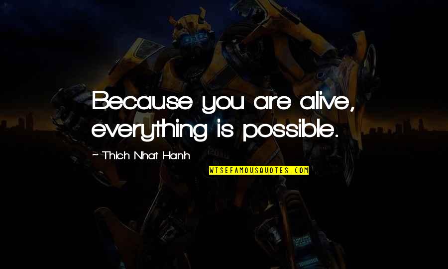 Thich Quotes By Thich Nhat Hanh: Because you are alive, everything is possible.
