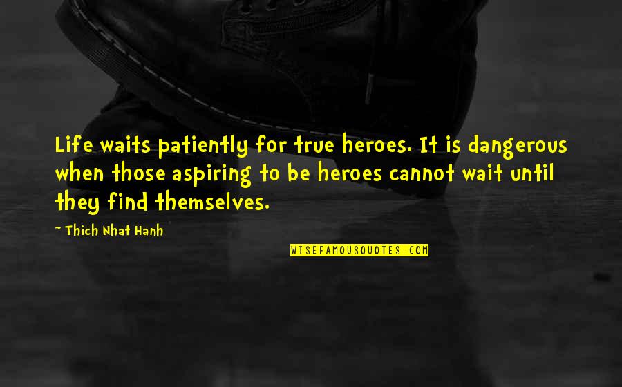 Thich Quotes By Thich Nhat Hanh: Life waits patiently for true heroes. It is
