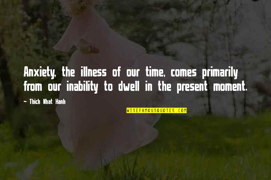 Thich Quotes By Thich Nhat Hanh: Anxiety, the illness of our time, comes primarily