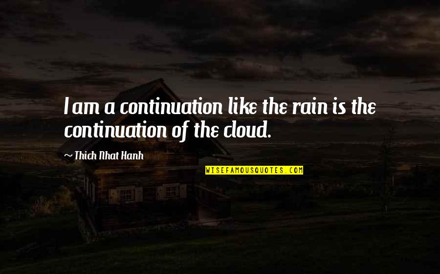 Thich Quotes By Thich Nhat Hanh: I am a continuation like the rain is