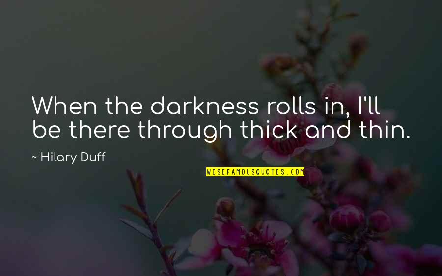 Thick And Thin Quotes By Hilary Duff: When the darkness rolls in, I'll be there