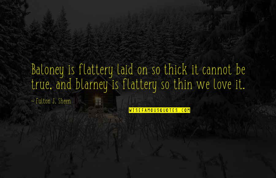 Thick N Thin Quotes By Fulton J. Sheen: Baloney is flattery laid on so thick it Thick N Thin Quotes By Fulton J. Sheen: Baloney is flattery laid on so thick it