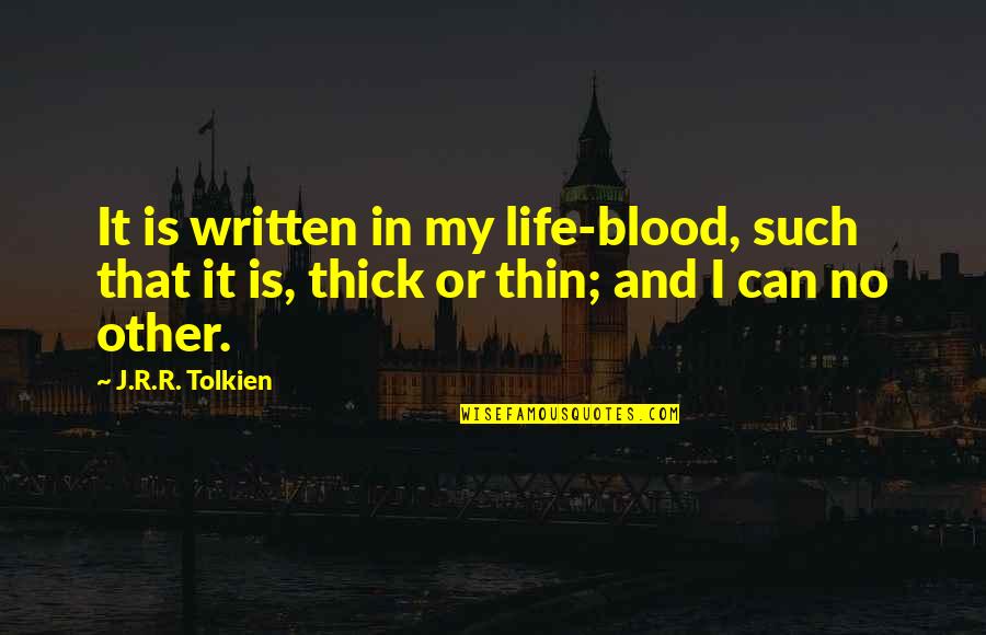 Thick N Thin Quotes By J.R.R. Tolkien: It is written in my life-blood, such that Thick N Thin Quotes By J.R.R. Tolkien: It is written in my life-blood, such that