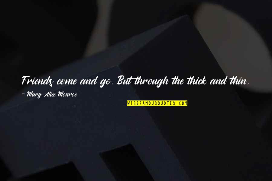 Thick N Thin Quotes By Mary Alice Monroe: Friends come and go. But through the thick Thick N Thin Quotes By Mary Alice Monroe: Friends come and go. But through the thick