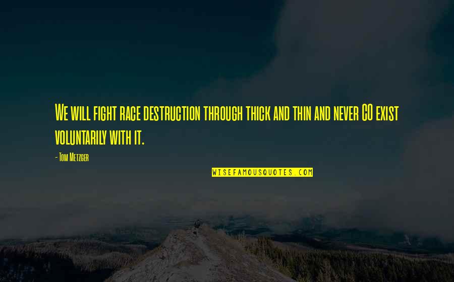 Thick N Thin Quotes By Tom Metzger: We will fight race destruction through thick and Thick N Thin Quotes By Tom Metzger: We will fight race destruction through thick and