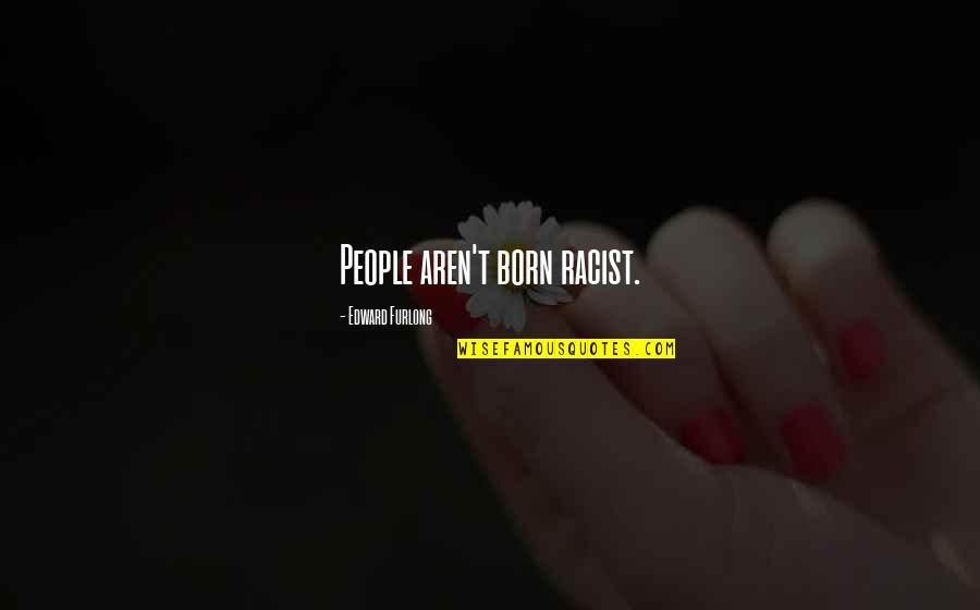 Thick Nhat Han Quotes By Edward Furlong: People aren't born racist. Thick Nhat Han Quotes By Edward Furlong: People aren't born racist.
