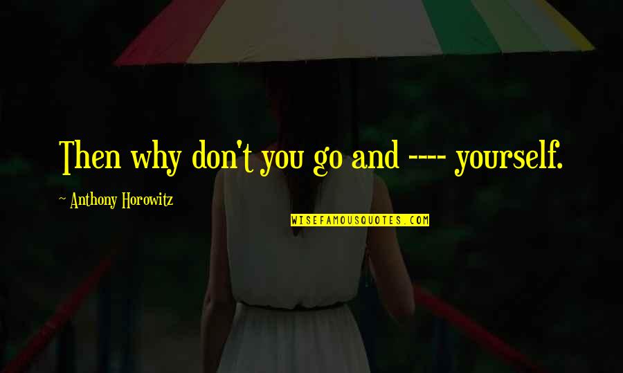 Thick Of It Malcolm Tucker Quotes By Anthony Horowitz: Then why don't you go and ---- yourself.