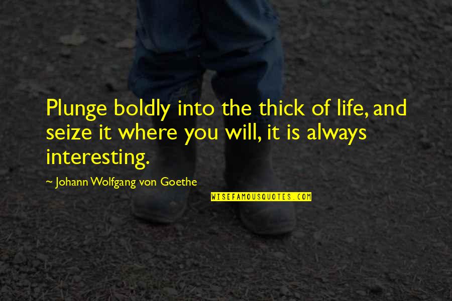 Thick Of It Quotes By Johann Wolfgang Von Goethe: Plunge boldly into the thick of life, and Thick Of It Quotes By Johann Wolfgang Von Goethe: Plunge boldly into the thick of life, and