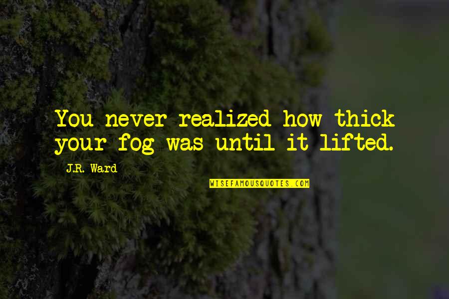 Thick Quotes By J.R. Ward: You never realized how thick your fog was