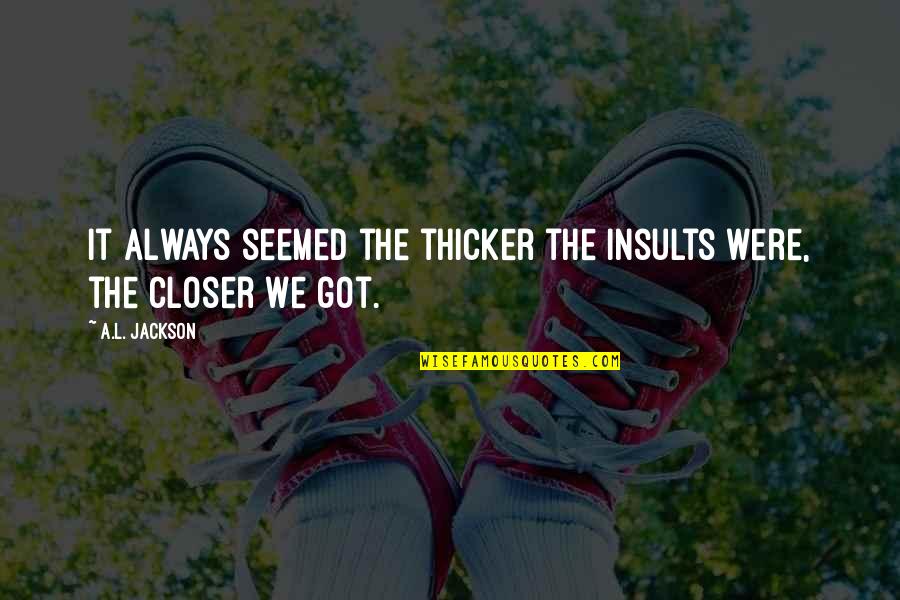 Thicker'n Quotes By A.L. Jackson: It always seemed the thicker the insults were,