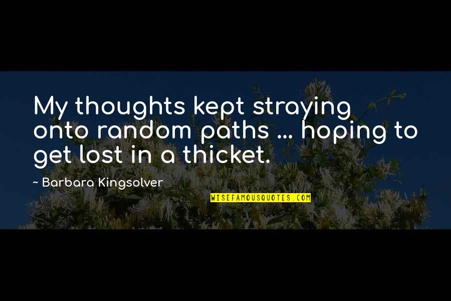 Thicket Quotes By Barbara Kingsolver: My thoughts kept straying onto random paths ... Thicket Quotes By Barbara Kingsolver: My thoughts kept straying onto random paths ...
