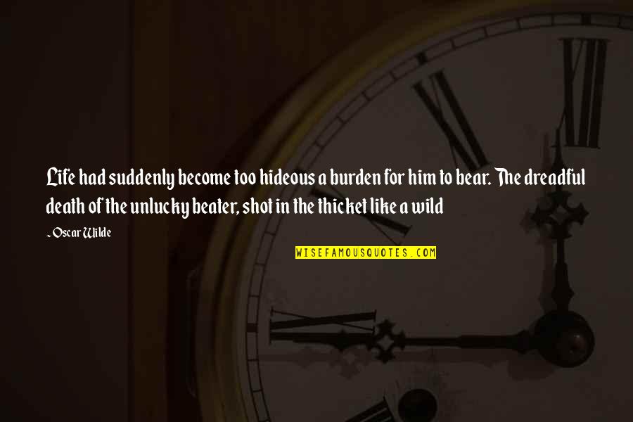 Thicket Quotes By Oscar Wilde: Life had suddenly become too hideous a burden Thicket Quotes By Oscar Wilde: Life had suddenly become too hideous a burden