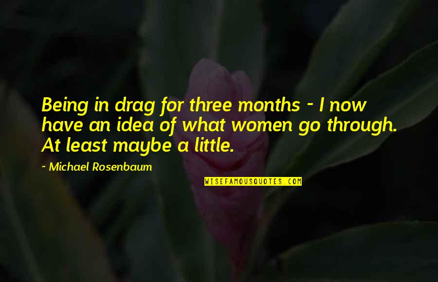 Thickety Creek Quotes By Michael Rosenbaum: Being in drag for three months - I Thickety Creek Quotes By Michael Rosenbaum: Being in drag for three months - I