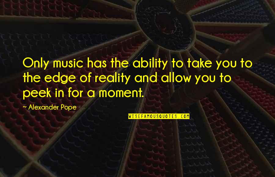 Thickeyaya Quotes By Alexander Pope: Only music has the ability to take you