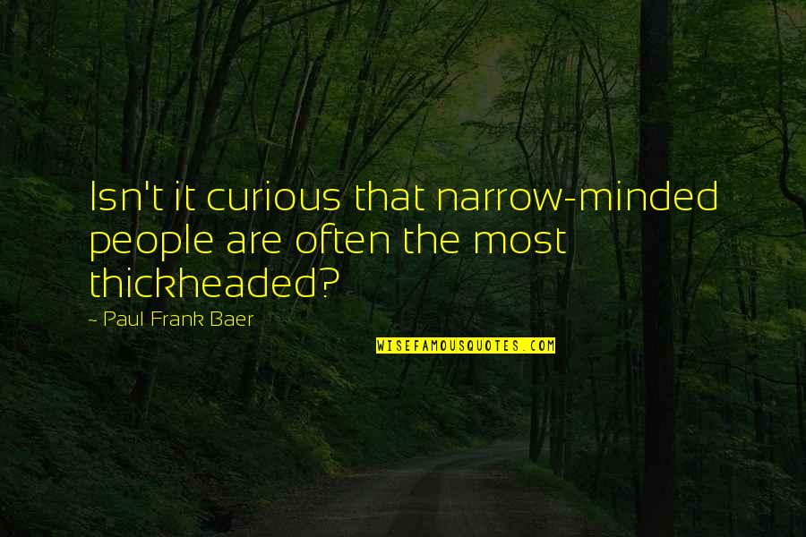 Thickheaded Quotes By Paul Frank Baer: Isn't it curious that narrow-minded people are often