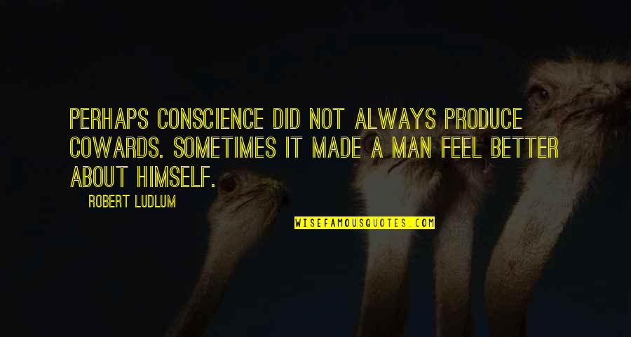 Thickheaded Quotes By Robert Ludlum: Perhaps conscience did not always produce cowards. Sometimes