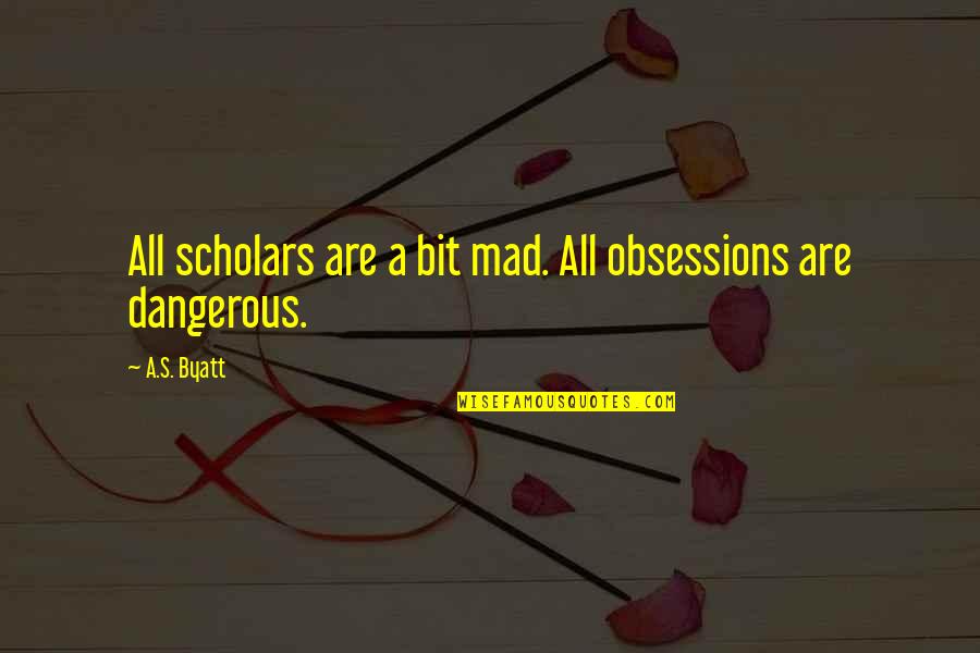 Thickheaded Synonyms Quotes By A.S. Byatt: All scholars are a bit mad. All obsessions