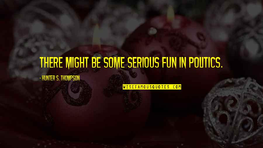 Thickish Quotes By Hunter S. Thompson: There might be some serious fun in politics.