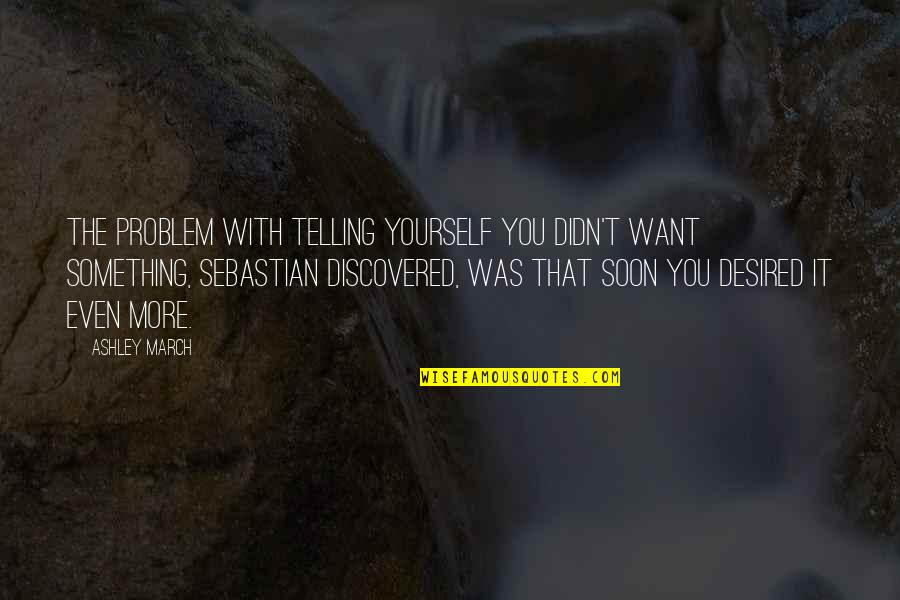 Thickly Shredded Quotes By Ashley March: The problem with telling yourself you didn't want Thickly Shredded Quotes By Ashley March: The problem with telling yourself you didn't want