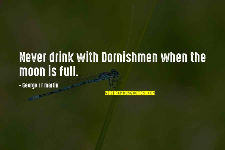 Thickness Of 14 Quotes By George R R Martin: Never drink with Dornishmen when the moon is Thickness Of 14 Quotes By George R R Martin: Never drink with Dornishmen when the moon is