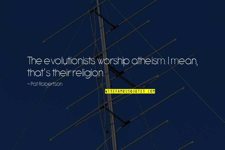 Thickstagram Quotes By Pat Robertson: The evolutionists worship atheism. I mean, that's their