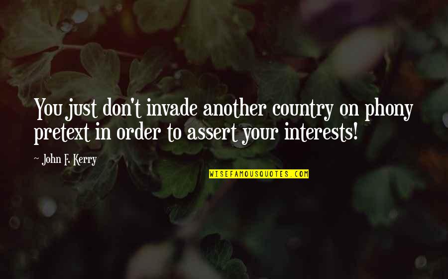 Thidarat Wittaya Quotes By John F. Kerry: You just don't invade another country on phony Thidarat Wittaya Quotes By John F. Kerry: You just don't invade another country on phony