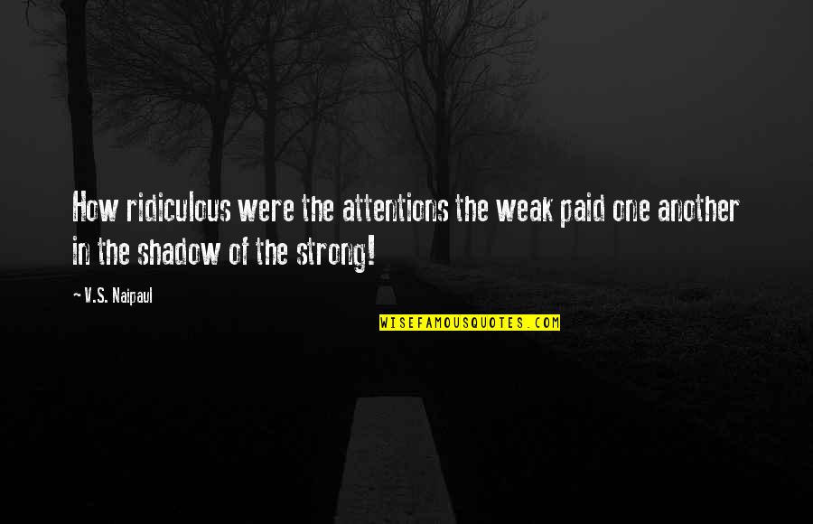 Thidarat Wittaya Quotes By V.S. Naipaul: How ridiculous were the attentions the weak paid Thidarat Wittaya Quotes By V.S. Naipaul: How ridiculous were the attentions the weak paid