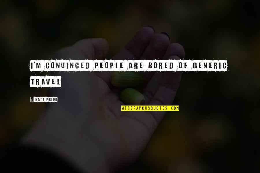 Thief And Cobbler Quotes By Matt Prior: I'm convinced people are bored of generic travel Thief And Cobbler Quotes By Matt Prior: I'm convinced people are bored of generic travel
