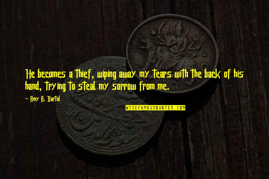 Thief Quotes By Amy A. Bartol: He becomes a thief, wiping away my tears