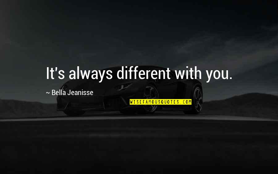 Thief Tarryn Quotes By Bella Jeanisse: It's always different with you. Thief Tarryn Quotes By Bella Jeanisse: It's always different with you.