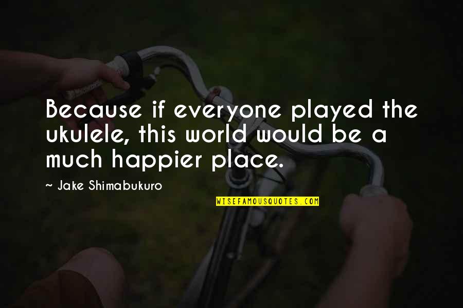 Thieffry Bags Quotes By Jake Shimabukuro: Because if everyone played the ukulele, this world
