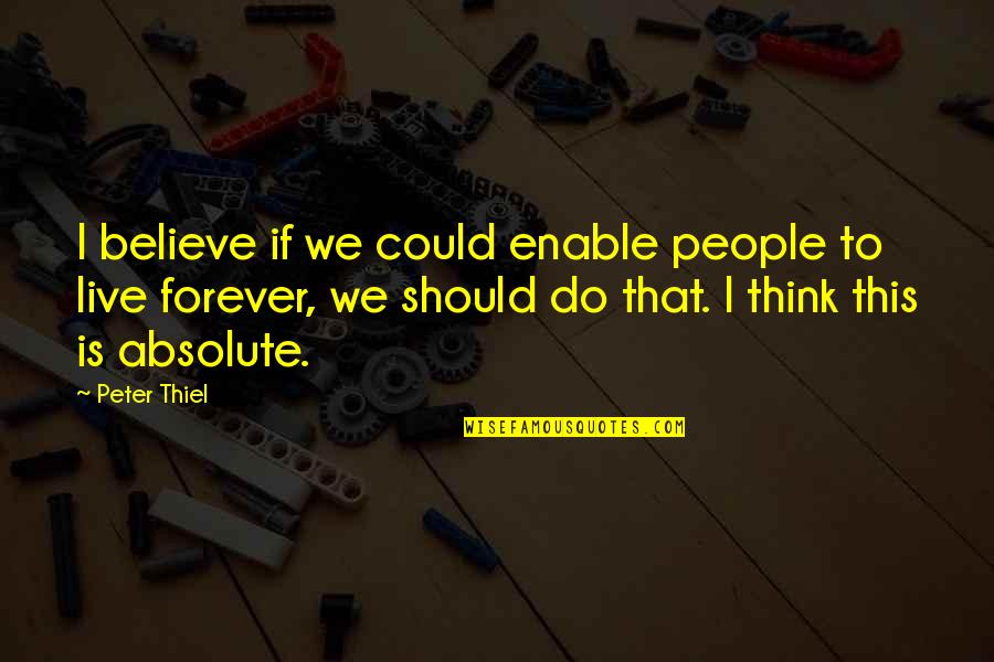 Thiel Quotes By Peter Thiel: I believe if we could enable people to