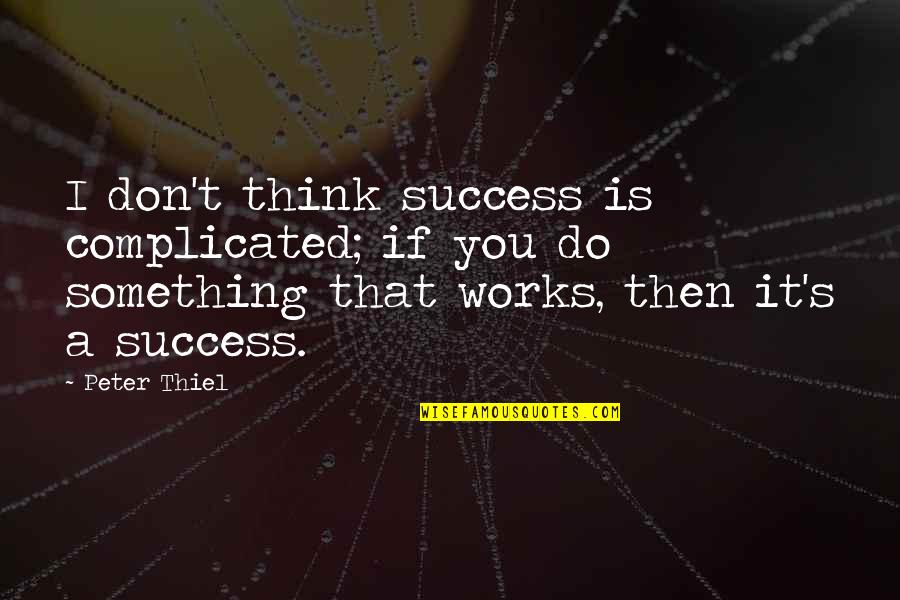 Thiel Quotes By Peter Thiel: I don't think success is complicated; if you