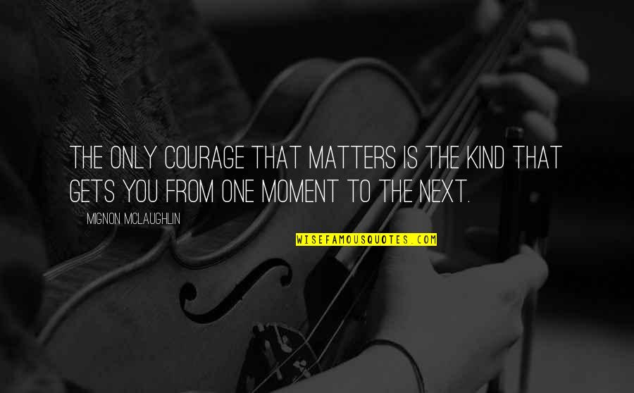 Thielbar Scott Quotes By Mignon McLaughlin: The only courage that matters is the kind