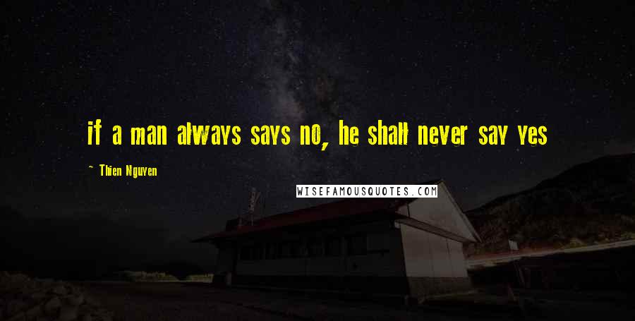 Thien Nguyen quotes: if a man always says no, he shall never say yes