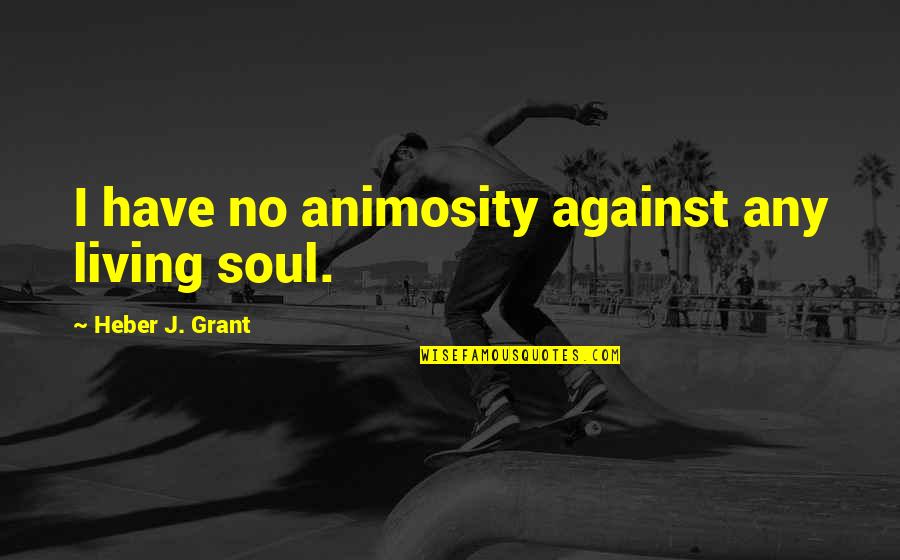 Thien Tong Khoa Quotes By Heber J. Grant: I have no animosity against any living soul. Thien Tong Khoa Quotes By Heber J. Grant: I have no animosity against any living soul.