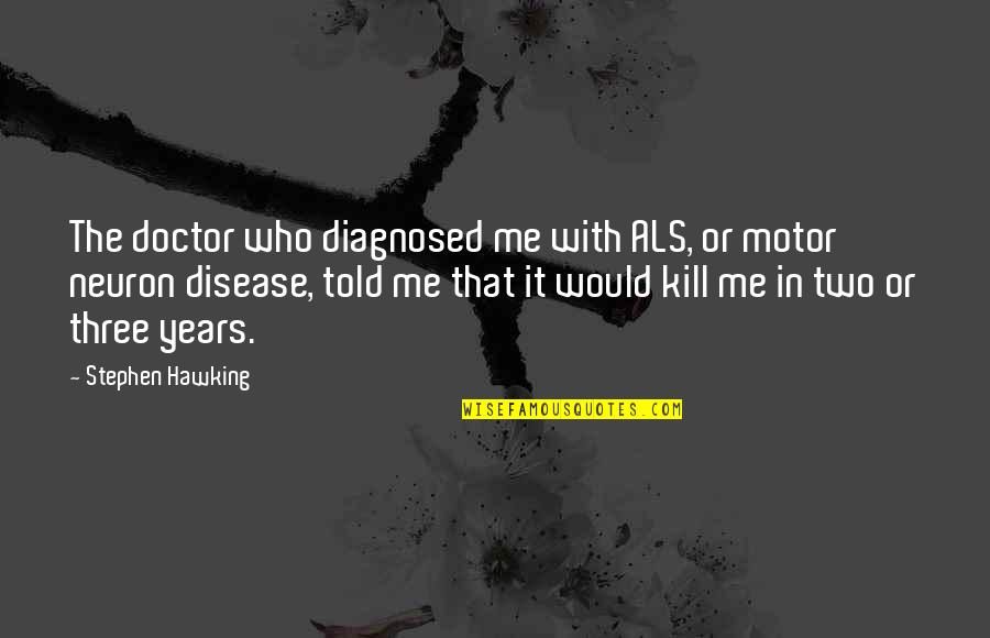 Thiep Chuc Quotes By Stephen Hawking: The doctor who diagnosed me with ALS, or Thiep Chuc Quotes By Stephen Hawking: The doctor who diagnosed me with ALS, or