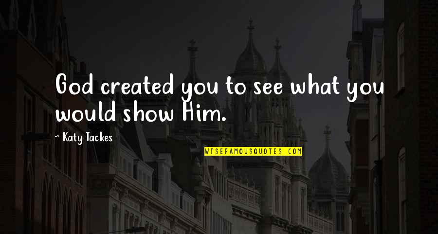 Thieriot Ave Quotes By Katy Tackes: God created you to see what you would Thieriot Ave Quotes By Katy Tackes: God created you to see what you would