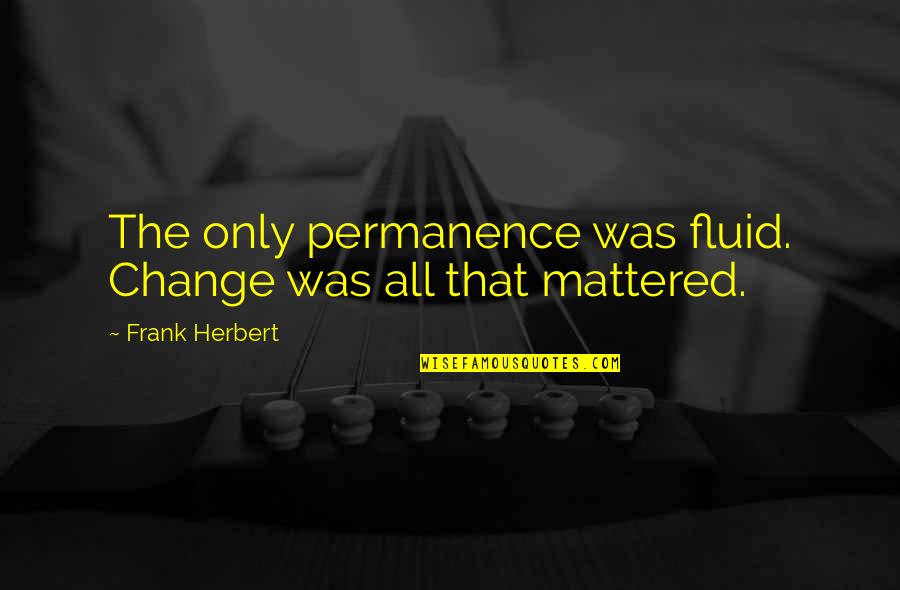 Thierry Dalais Quotes By Frank Herbert: The only permanence was fluid. Change was all Thierry Dalais Quotes By Frank Herbert: The only permanence was fluid. Change was all