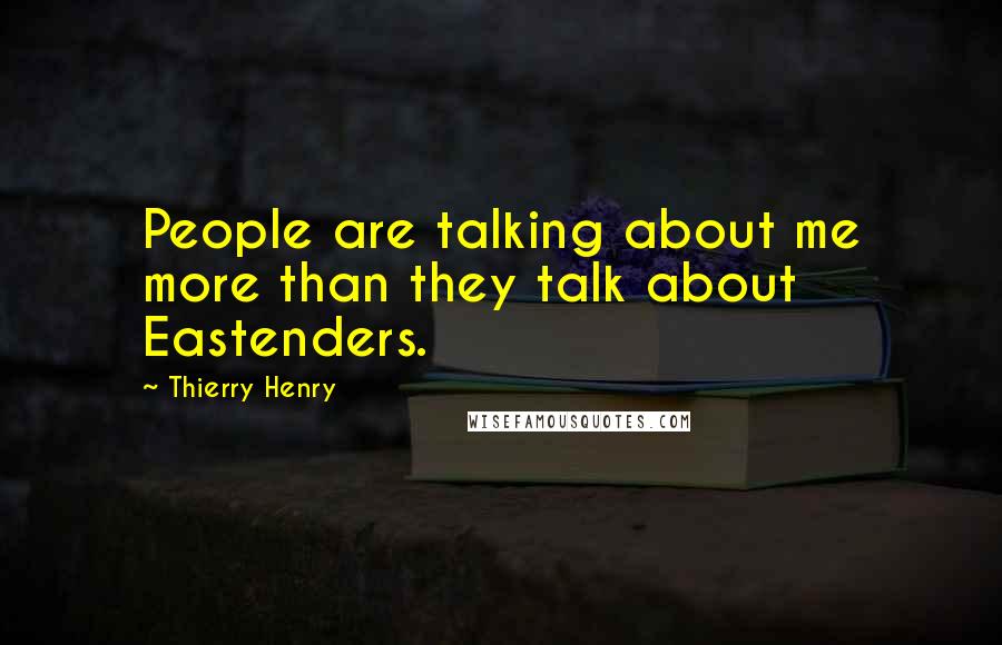 Thierry Henry quotes: People are talking about me more than they talk about Eastenders.